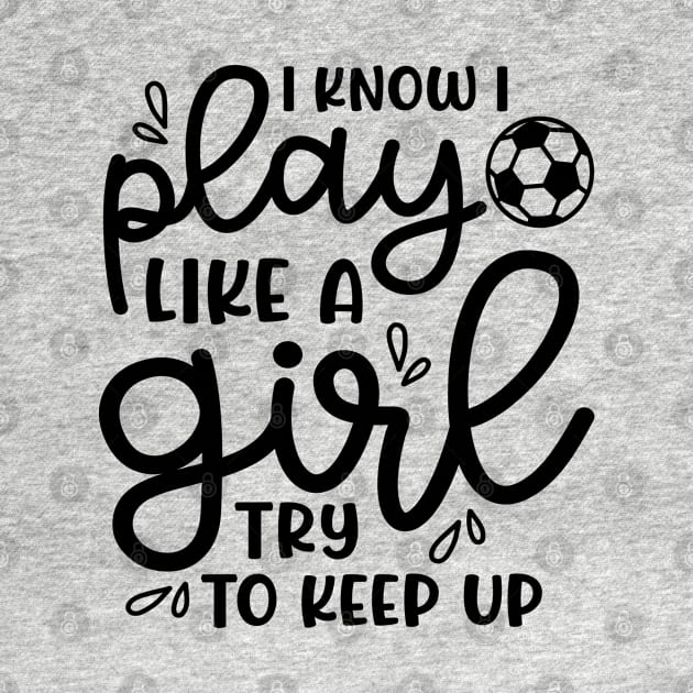 I Know I Play Like A Girl Try To Keep Up Girls Soccer Cute Funny by GlimmerDesigns